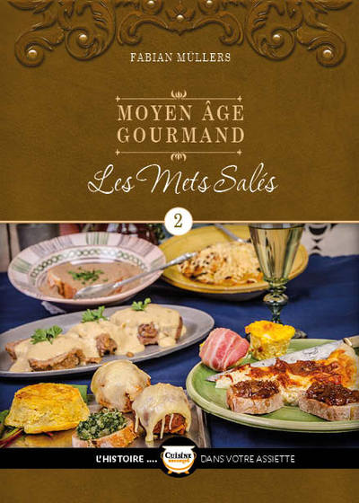 CUISINE HISTORIQUE - L´HISTOIRE DANS VOTRE ASSIETT - LE MOYEN AGE GOURMAND T02 - LES METS SALES