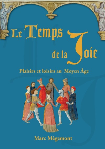 TEMPS DE LA JOIE - PLAISIRS ET LOISIRS AU MOYEN AGE