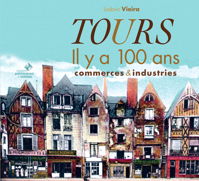 TOURS IL Y A 100 ANS (COMMERCES ET INDUSTRIES)