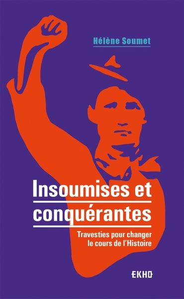 INSOUMISES ET CONQUERANTES - TRAVESTIES POUR CHANGER LE COURS DE L´HISTOIRE