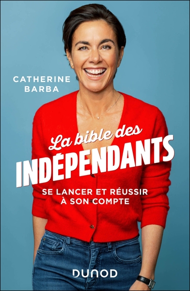 LA BIBLE DES INDEPENDANTS - SE LANCER ET REUSSIR A SON COMPTE