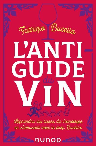 L´ANTI-GUIDE DU VIN - 2E ED. - APPRENDRE LES BASES DE L´OENOLOGIE EN S´AMUSANT AVEC LE PROF. BUCELLA