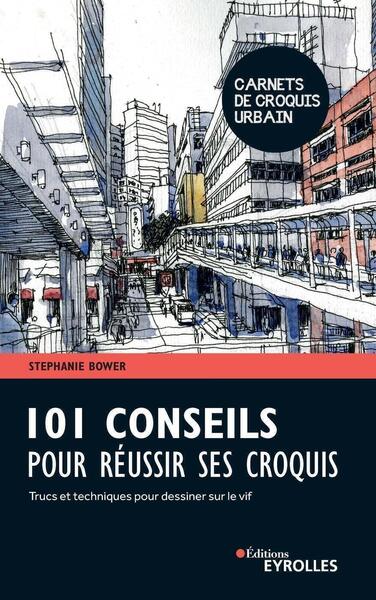 101 CONSEILS POUR REUSSIR SES CROQUIS - TRUCS ET TECHNIQUES POUR DESSINER SUR LE VIF