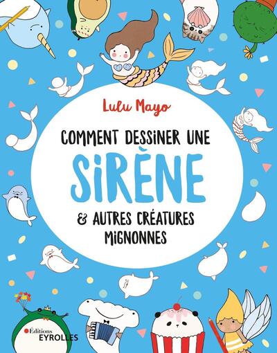 COMMENT DESSINER UNE SIRENE - ET AUTRES CREATURES MIGNONNES