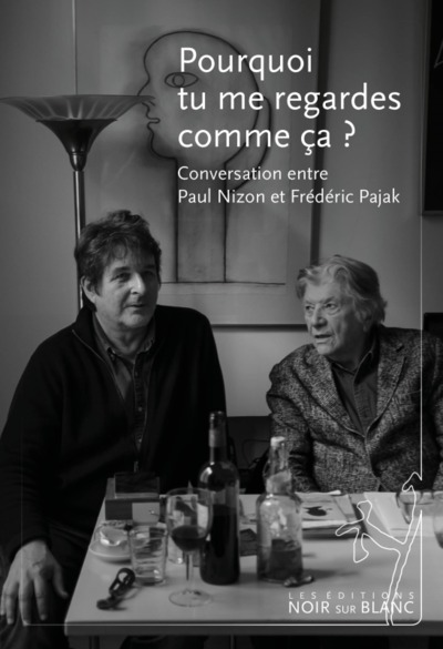 POURQUOI TU ME REGARDES COMME CA ? - CONVERSATION ENTRE PAUL NIZON ET FREDERIC PAJAK