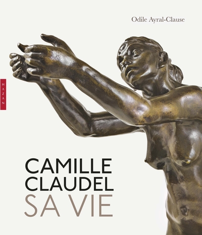CAMILLE CLAUDEL. SA VIE. NOUVELLE EDITION