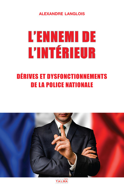L´ENNEMI DE L´INTERIEUR - DERIVES ET DYSFONCTIONNEMENTS DE LA POLICE NATION