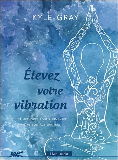 ELEVEZ VOTRE VIBRATION - CD MP3 - 111 METHODES POUR AUGMENTER VOTRE CONTACT SPIRITUE