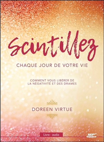 SCINTILLEZ CHAQUE JOUR DE VOTRE VIE - COMMENT VOUS LIBERER DE LA NEGATIVITE ET DES DRAMES - LIVRE AU