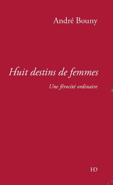 HUIT DESTINS DE FEMMES - UNE FEROCITE ORDINAIRE