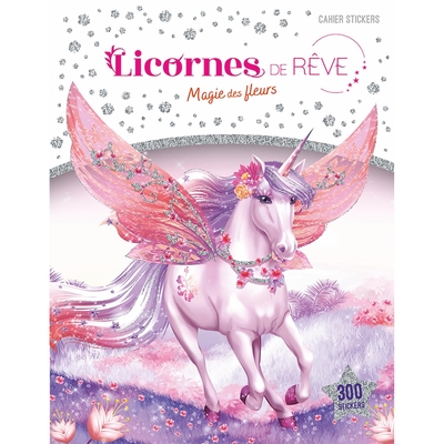 LICORNES DE REVE - CAHIER DE STICKERS - MAGIE DES FLEURS NOUVELLE EDITION