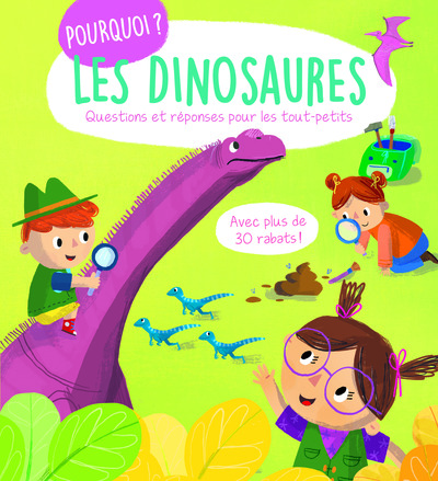 POURQUOI LES DINOSAURES ? - QUESTIONS ET REPONSES POUR LES TOUT-PETITS - AVEC PLUS DE 30 RABATS !