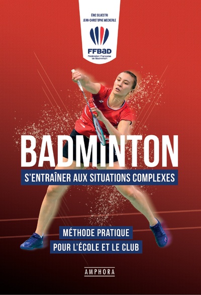 BADMINTON - S´ENTRAINER AUX SITUATIONS COMPLEXES - METHODE PRATIQUE POUR L´ECOLE ET LE CLUB