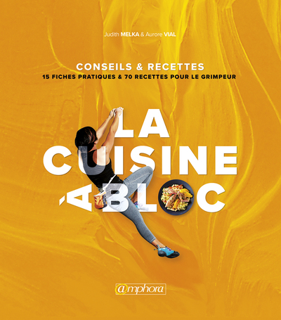 CUISINE A BLOC , CONSEILS RECETTES : 15 FICHES PRATIQUES ET 70 RECETTES POUR LE GRIMPEUR