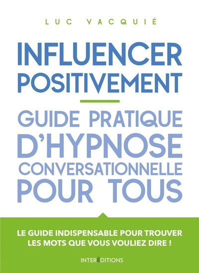 INFLUENCER POSITIVEMENT - GUIDE PRATIQUE D´HYPNOSE CONVERSATIONNELLE POUR T