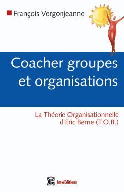 COACHER GROUPES ET ORGANISATIONS - LA THEORIE ORGANISATIONNELLE D´ERIC BERN