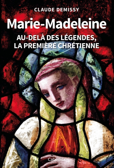 MARIE-MADELEINE AU-DELA DES LEGENDES, LA PREMIERE CHRETIENNE