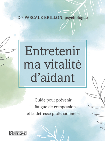 ENTRETENIR MA VITALITE D´AIDANT - GUIDE POUR PREVENIR LA FATIGUE DE COMPASSION ET LA DETRESSE PROFES