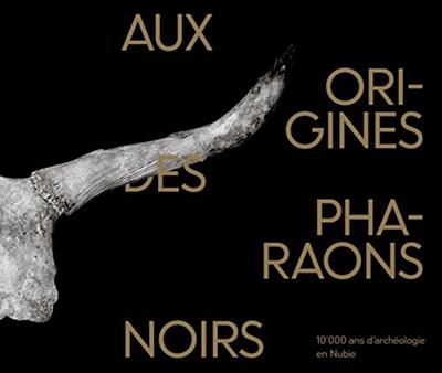 AUX ORIGINES DES PHARAONS NOIRS : 10´000 ANS D´ARCHEOLOGIE EN NUBIE