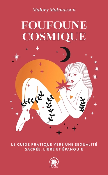 FOUFOUNE COSMIQUE - LE GUIDE PRATIQUE VERS UNE SEXUALITE SACREE, LIBRE ET E