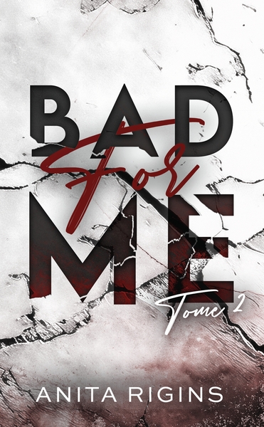 BAD FOR ME - TOME 2 - LE FINAL DE LA PREMIERE ROMANCE SOMBRE D´ANITA RIGINS