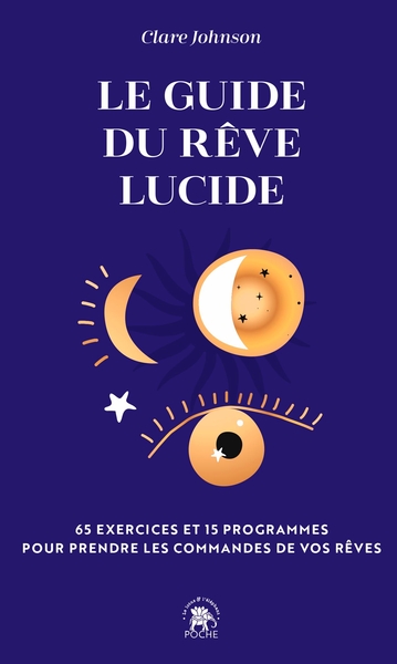 GUIDE DU REVE LUCIDE - 65 EXERCICES ET 15 PROGRAMMES POUR PRENDRE LES COMMANDES DE VOS REVES