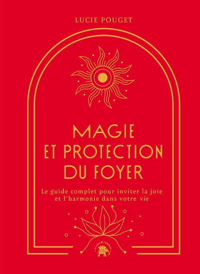 MAGIE ET PROTECTION DU FOYER - LE GUIDE COMPLET POUR INVITER LA JOIE ET L´H