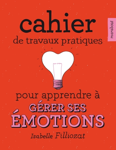 CAHIER DE TRAVAUX PRATIQUES POUR APPRENDRE A GERER SES EMOTIONS