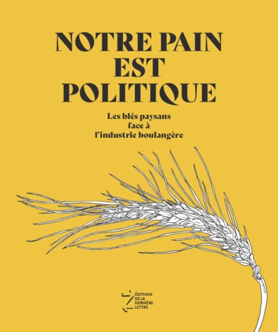 NOTRE PAIN EST POLITIQUE - LES BLES PAYSANS FACE A L´INDUSTRIE BOULANGERE