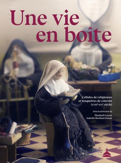 VIE EN BOITE - CELLULES DE RELIGIEUSES ET MAQUETTES DE COUVENT (XVIIIE-XXIE SIECLE)