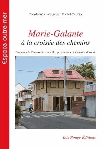 MARIE-GALANTE A LA CROISEE DES CHEMINS. PANORAMA DE L´ECONOMIE D´UNE  ILE, PERSPECTIVES ET SCENARIOS