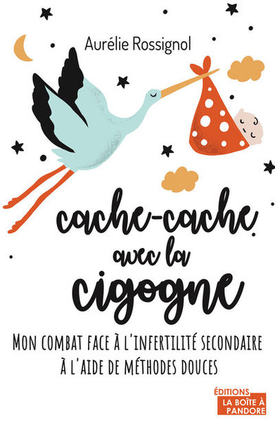 CACHE - CACHE AVEC LA CIGOGNE - MON COMBAT FACE A L´INFERTILITE SECONDAIRE A L´AIDE DE METHODES DOUCES