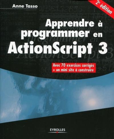 APPRENDRE A PROGRAMMER EN ACTIONSCRIPT 3. AVEC 70 EXERCICES CORRIGES + UN MINI SITE A CONSTRUIRE