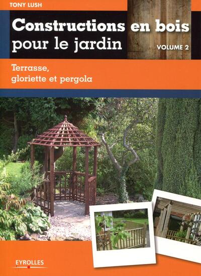 CONSTRUCTIONS EN BOIS POUR LE JARDIN. VOLUME 2. TERRASSE, GLORIETTE ET PERGOLA.
