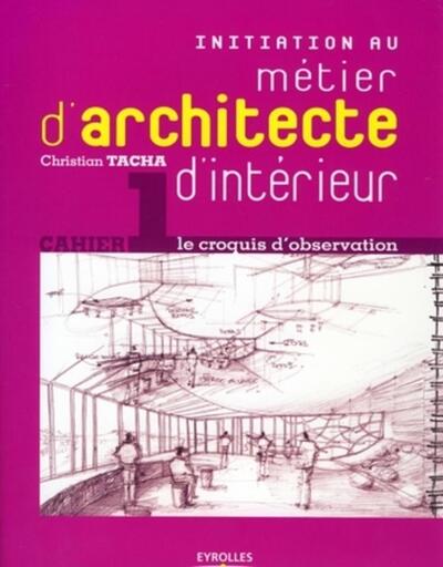 INITIATION AU METIER D'ARCHITECTE D'INTERIEUR - CAHIER 1 LE CROQUIS D'OBSERVATION