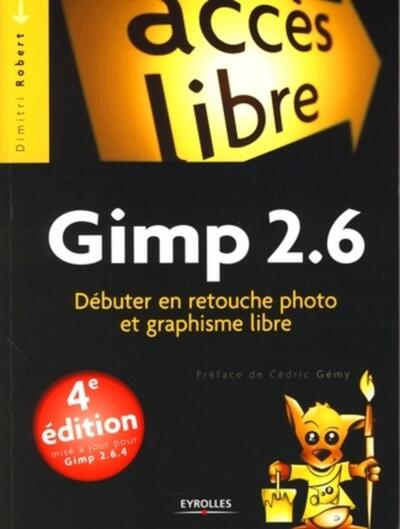 GIMP 2.6. DEBUTER EN RETOUCHE PHOTO ET GRAPHISME LIBRE.4E EDITION MISE A JOUR POUR GIMP 2.6.4