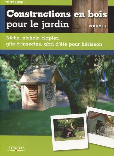 CONSTRUCTIONS EN BOIS POUR LE JARDIN. VOL 1. NICHE, NICHOIR,CLAPIER, GITE A INSTECTES, ABRI D´ETE PO