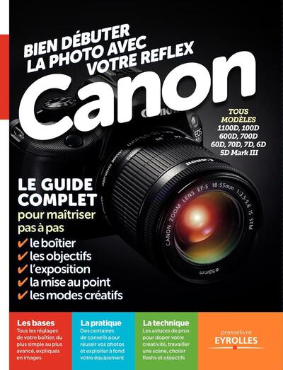 BIEN DEBUTER LA PHOTO AVEC VOTRE REFLEX CANON. LE GUIDE COMPLET POUR MAITRISER PAS A PAS LE BOITIER,