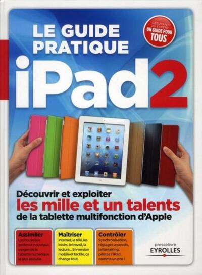 GUIDE PRATIQUE IPAD2. DECOUVRIR ET EXPLOITER LES MILLE ETUN TALENTS DE LA TABLETTE MUTIFONCTION D