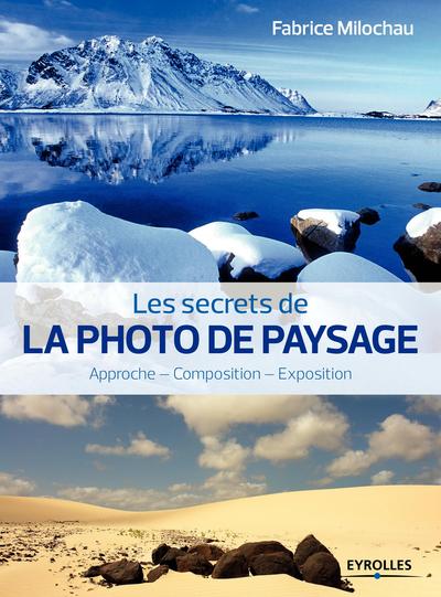 SECRETS DE LA PHOTO DE PAYSAGE. APPROCHE, COMPOSITION, EXPOSITION