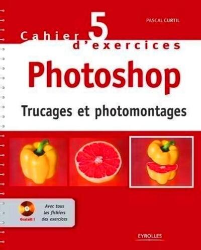 CAHIER NO5 D'EXERCICES PHOTOSHOP-TRUCAGES ET PHOTOMONTAGES  AVEC CD ROM