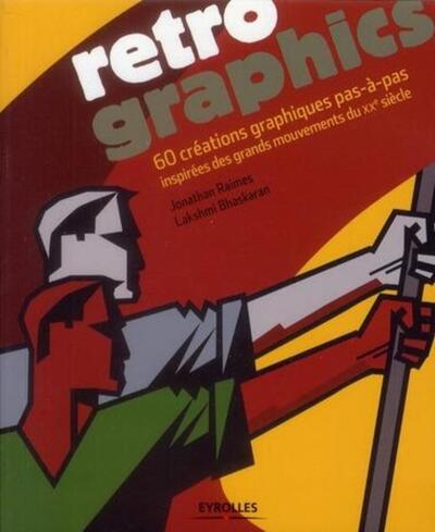 RETRO GRAPHICS. 60 CREATIONS GRAPHIQUES PAS-A-PAS INSPIREES DES GRANDS MOUVEMENTS DU XXE SIECLE.