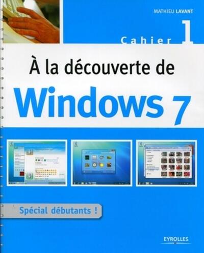 A LA DECOUVERTE DE WINDOWS 7. CAHIER 1 - SPECIAL DEBUTANTS !