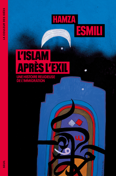 L´ISLAM APRES L´EXIL - UNE HISTOIRE RELIGIEUSE DE L´IMMIGRATION