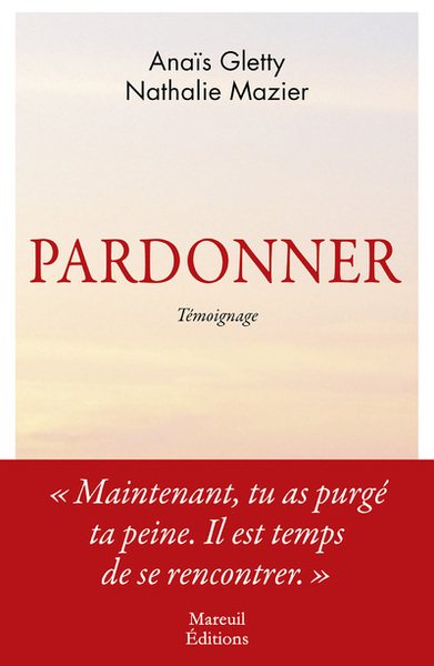 PARDONNER - MA RENCONTRE BOULEVERSANTE AVEC CELLE QUI A TUE MON PERE.