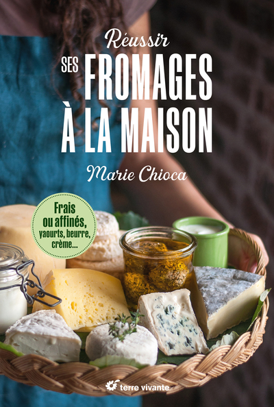 REUSSIR SES FROMAGES A LA MAISON - FRAIS OU AFFINES, YAOURTS, BEURRE, CREME- NOUVELLE EDITION