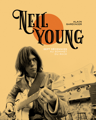 NEIL YOUNG - SEPT DECENNIES AU SOMMET DU ROCK