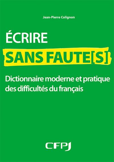 ECRIRE SANS FAUTE(S) - DICTIONNAIRE MODERNE ET PRATIQUE DES DIFFICULTES DU 