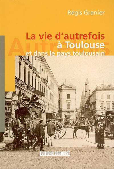 VIE D'AUTREFOIS A TOULOUSE ET EN PAYS TOULOUSAIN