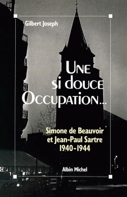 SI DOUCE OCCUPATION - SIMONE DE BEAUVOIR ET JEAN-PAUL SARTRE, 1940-1944